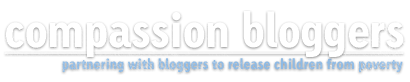 Compassion Bloggers - partnering with bloggers to release children from poverty